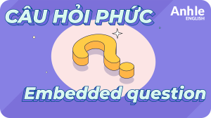 CÂU HỎI PHỨC (EMBEDDED QUESTION)
